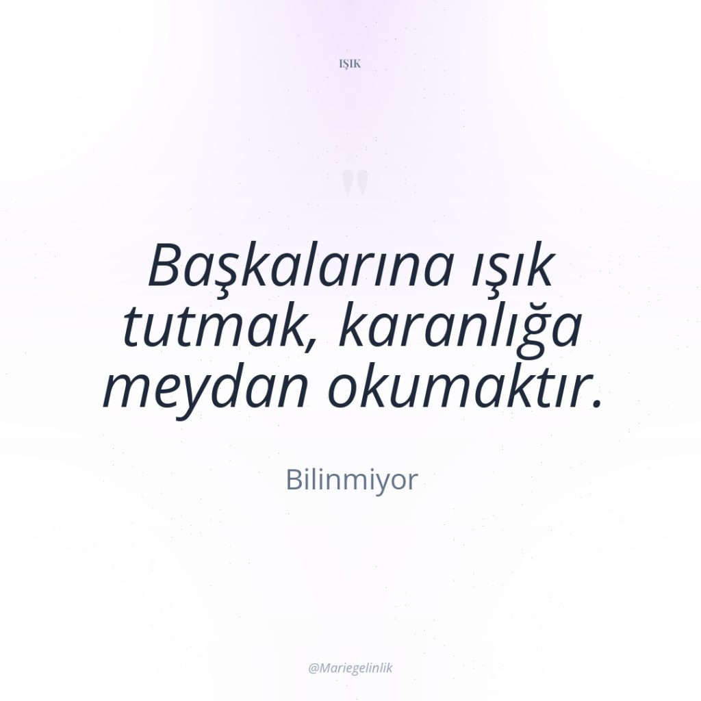 Başkalarına ışık tutmak, karanlığa meydan okumaktır.