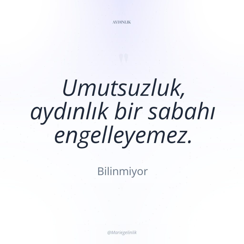 Umutsuzluk, aydınlık bir sabahı engelleyemez.