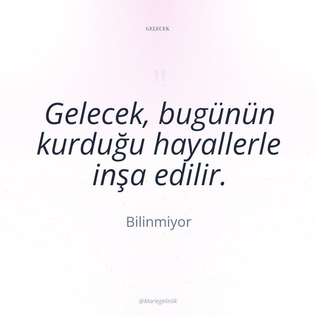 Gelecek, bugünün kurduğu hayallerle inşa edilir.