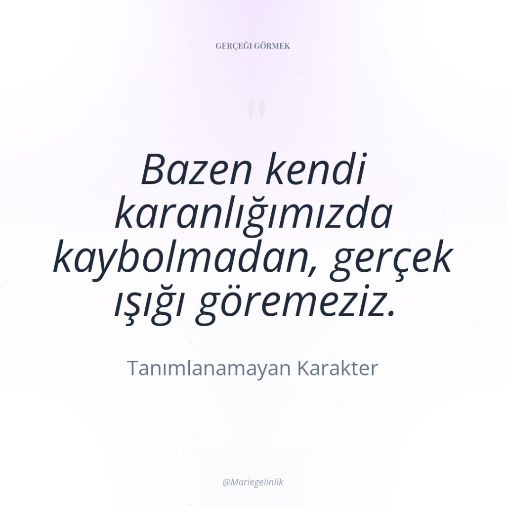 Bazen kendi karanlığımızda kaybolmadan, gerçek ışığı göremeziz.