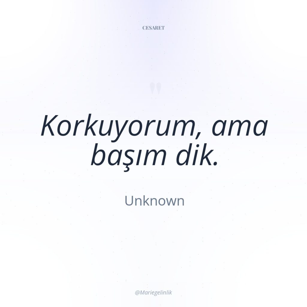 Korkuyorum, ama başım dik.