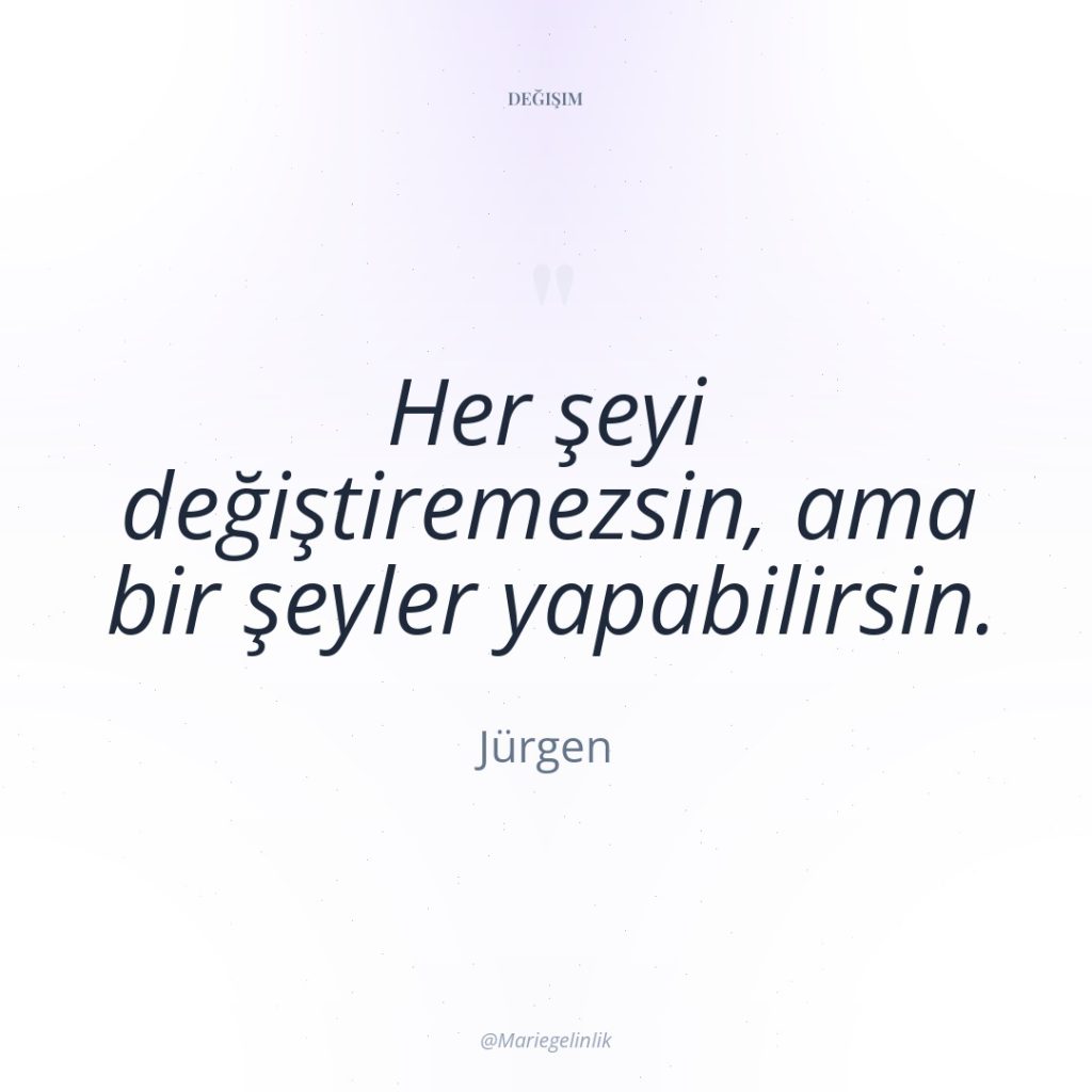 Her şeyi değiştiremezsin, ama bir şeyler yapabilirsin.