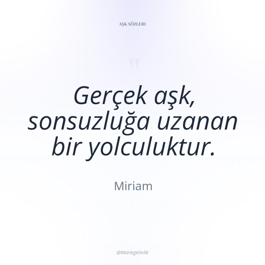 Gerçek aşk, sonsuzluğa uzanan bir yolculuktur.