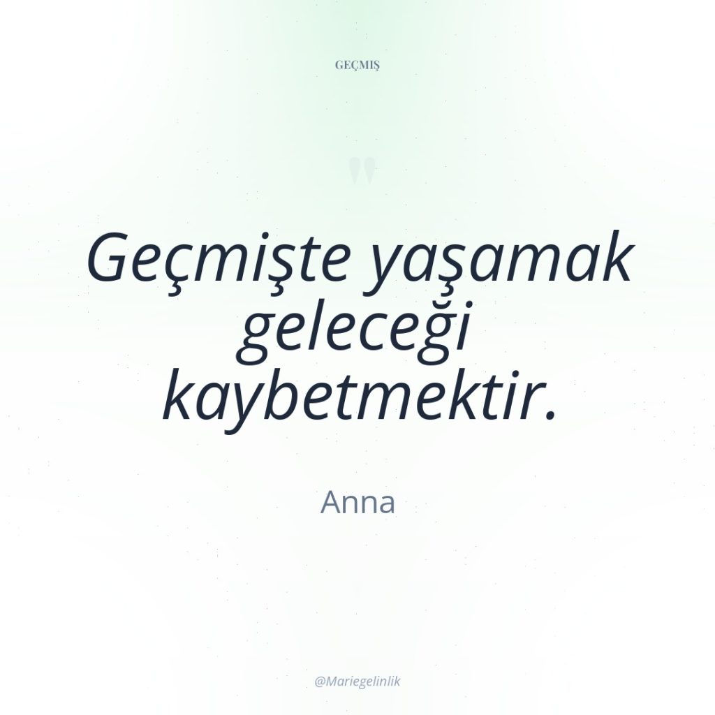 Geçmişte yaşamak geleceği kaybetmektir.