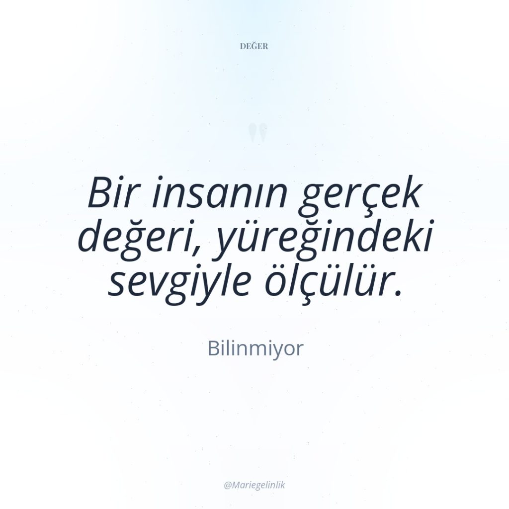 Bir insanın gerçek değeri, yüreğindeki sevgiyle ölçülür.