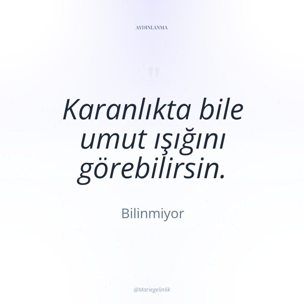 Karanlıkta bile umut ışığını görebilirsin.