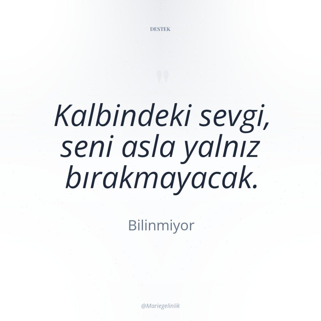 Kalbindeki sevgi, seni asla yalnız bırakmayacak.