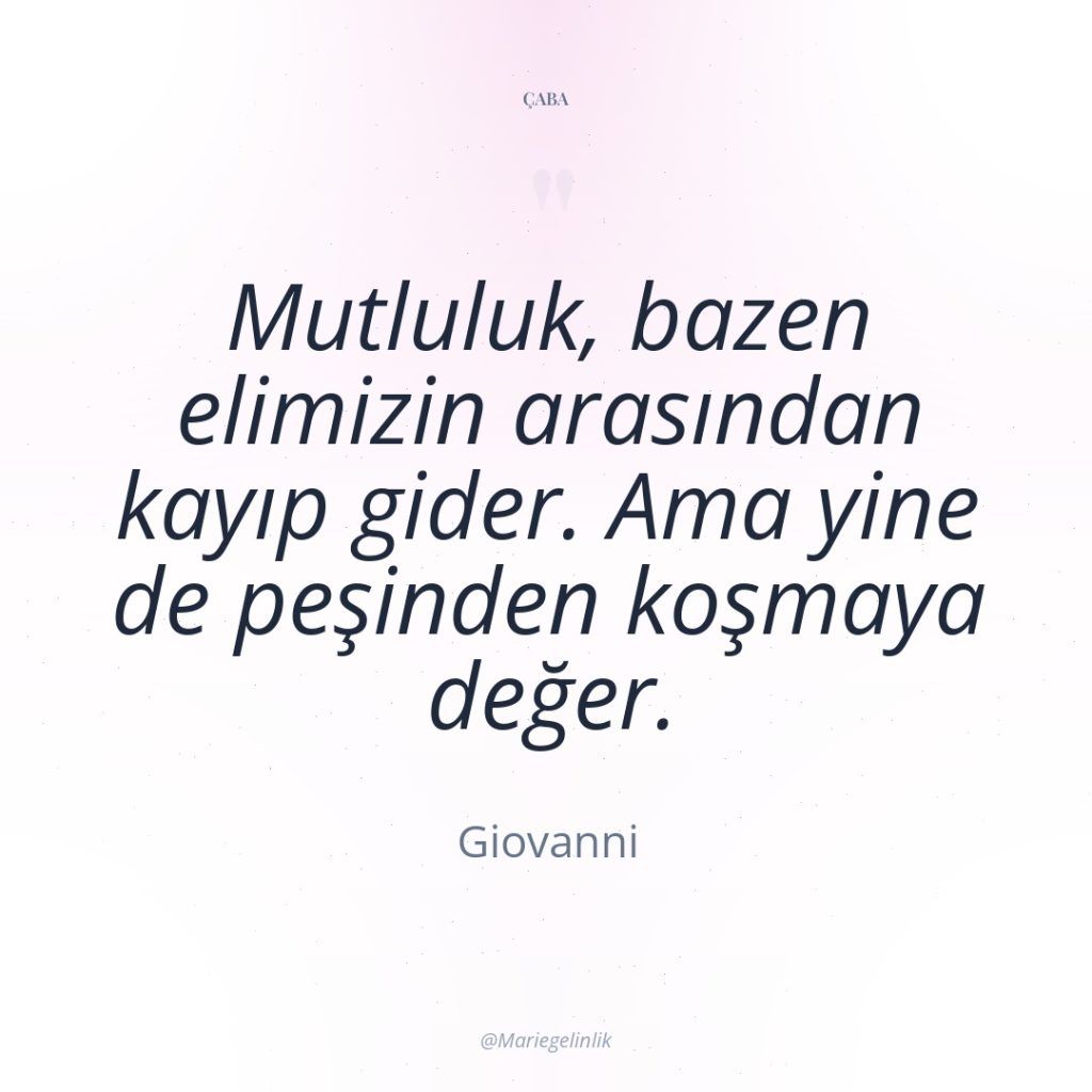 Mutluluk, bazen elimizin arasından kayıp gider. Ama yine de peşinden…