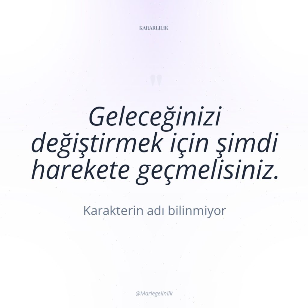 Geleceğinizi değiştirmek için şimdi harekete geçmelisiniz.