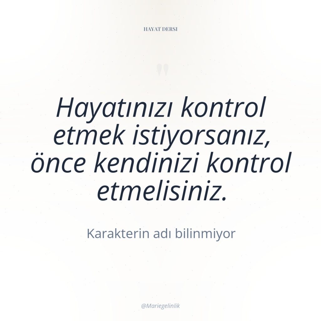 Hayatınızı kontrol etmek istiyorsanız, önce kendinizi kontrol etmelisiniz.