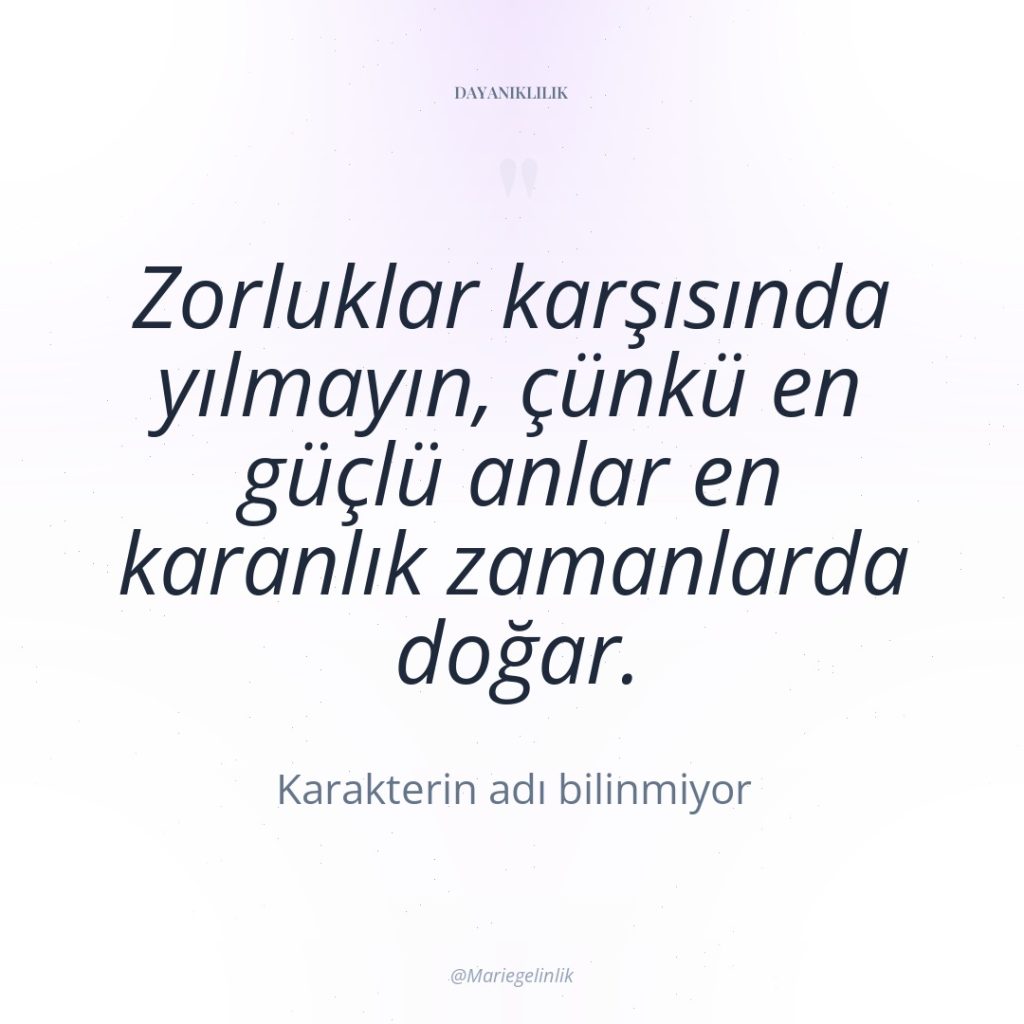 Zorluklar karşısında yılmayın, çünkü en güçlü anlar en karanlık zamanlarda…