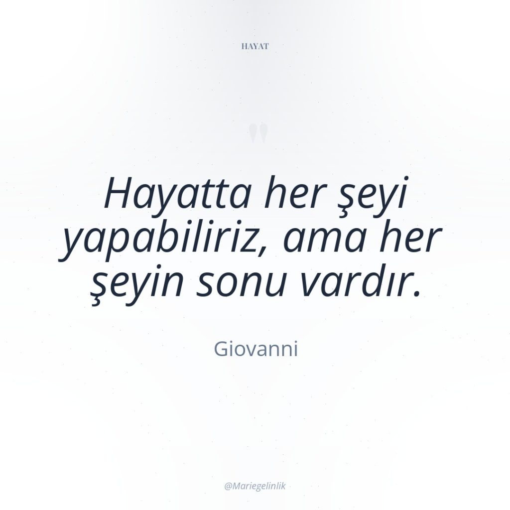 Hayatta her şeyi yapabiliriz, ama her şeyin sonu vardır.