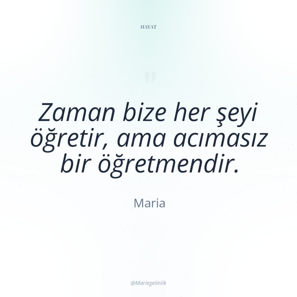 Zaman bize her şeyi öğretir, ama acımasız bir öğretmendir.