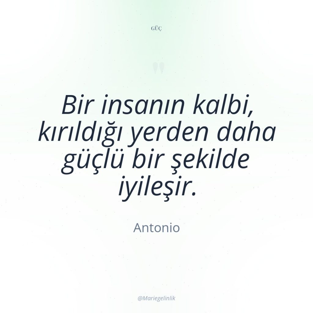 Bir insanın kalbi, kırıldığı yerden daha güçlü bir şekilde iyileşir.