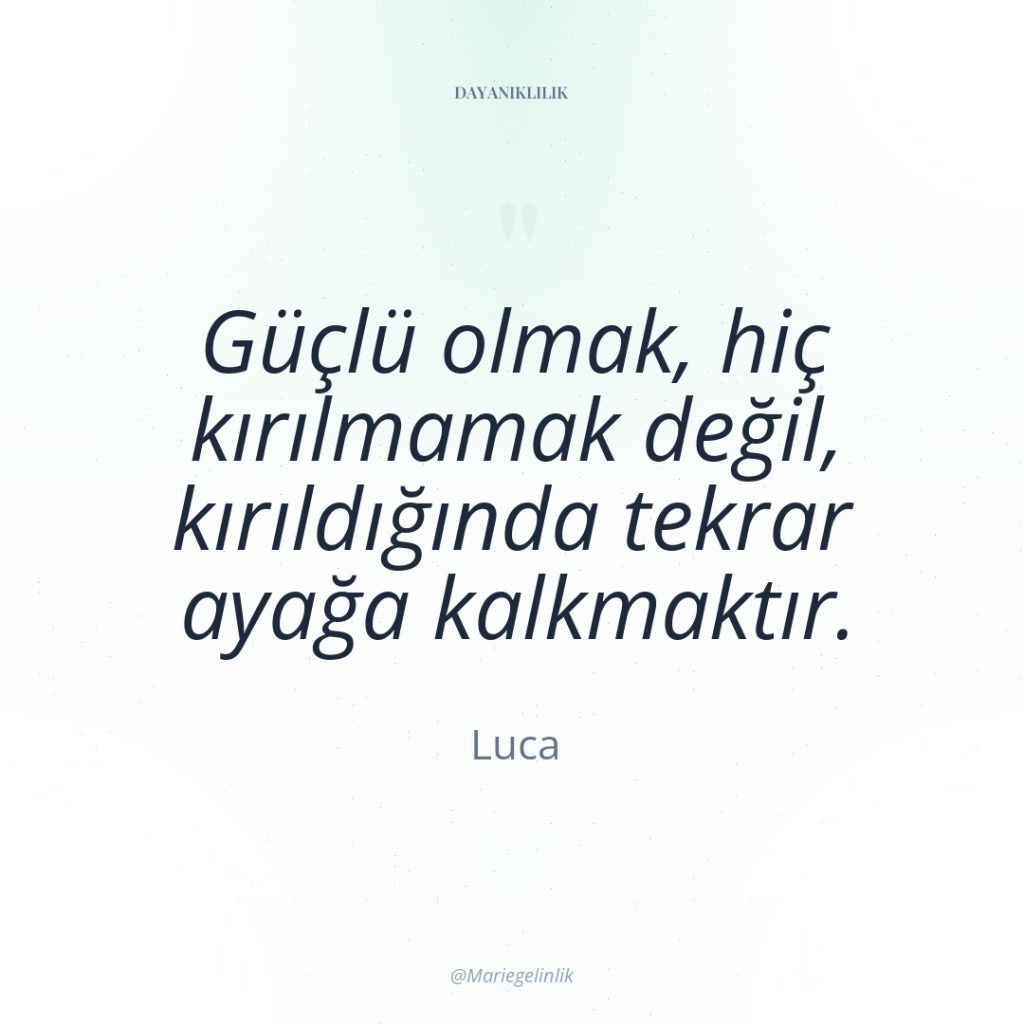 Güçlü olmak, hiç kırılmamak değil, kırıldığında tekrar ayağa kalkmaktır.