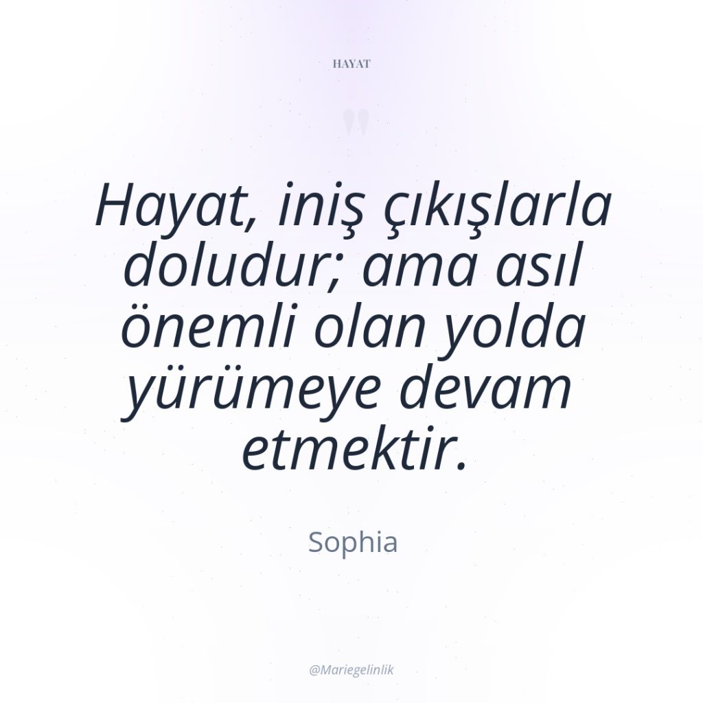 Hayat, iniş çıkışlarla doludur; ama asıl önemli olan yolda yürümeye…