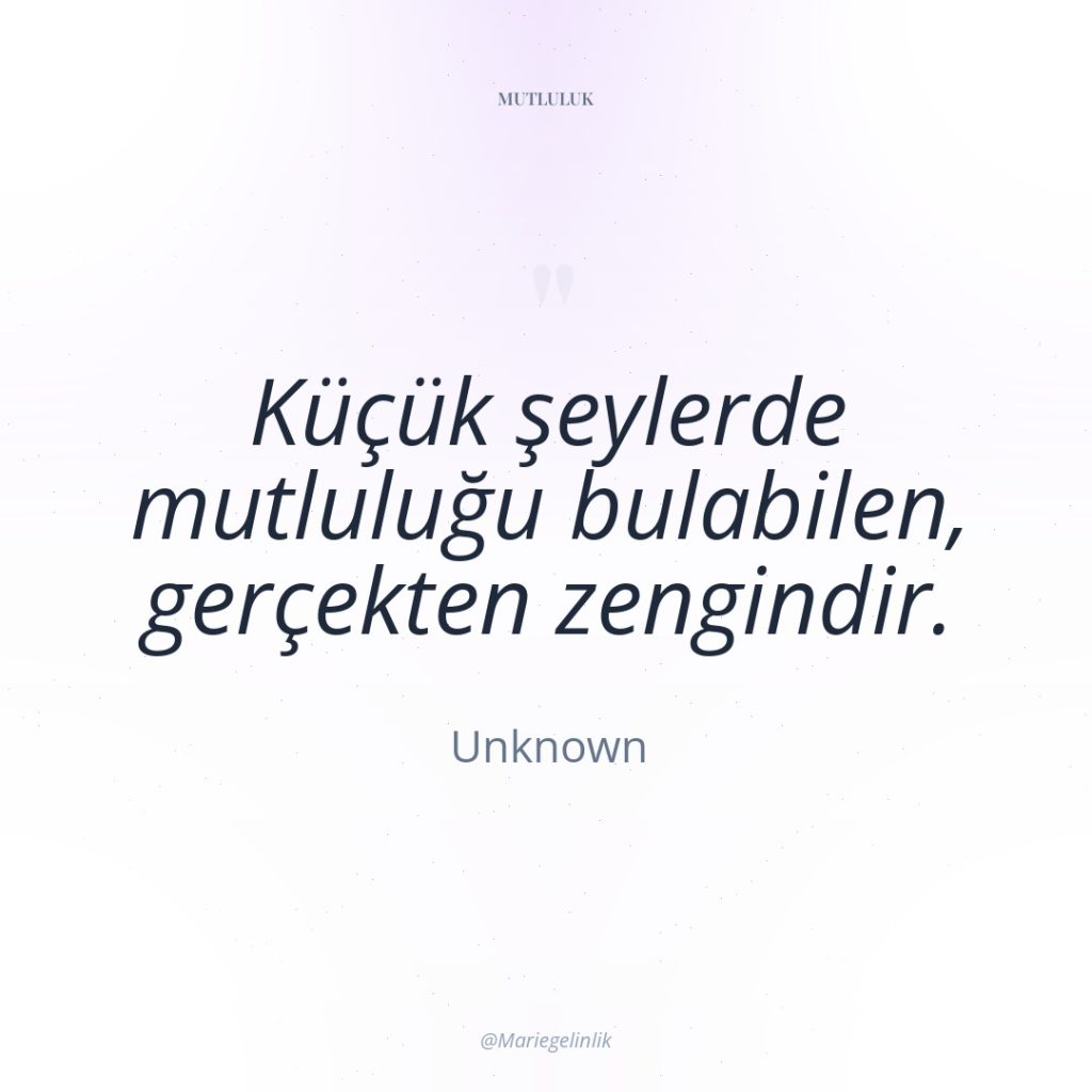 Küçük şeylerde mutluluğu bulabilen, gerçekten zengindir.