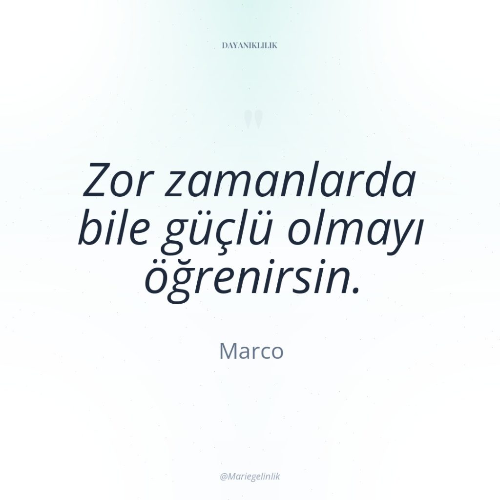 Zor zamanlarda bile güçlü olmayı öğrenirsin.