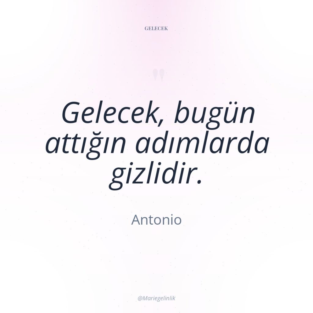 Gelecek, bugün attığın adımlarda gizlidir.