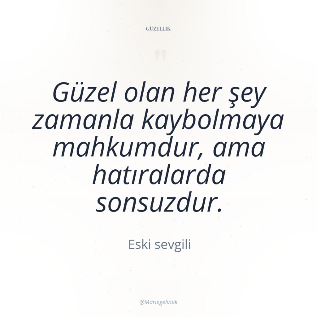 Güzel olan her şey zamanla kaybolmaya mahkumdur, ama hatıralarda sonsuzdur.