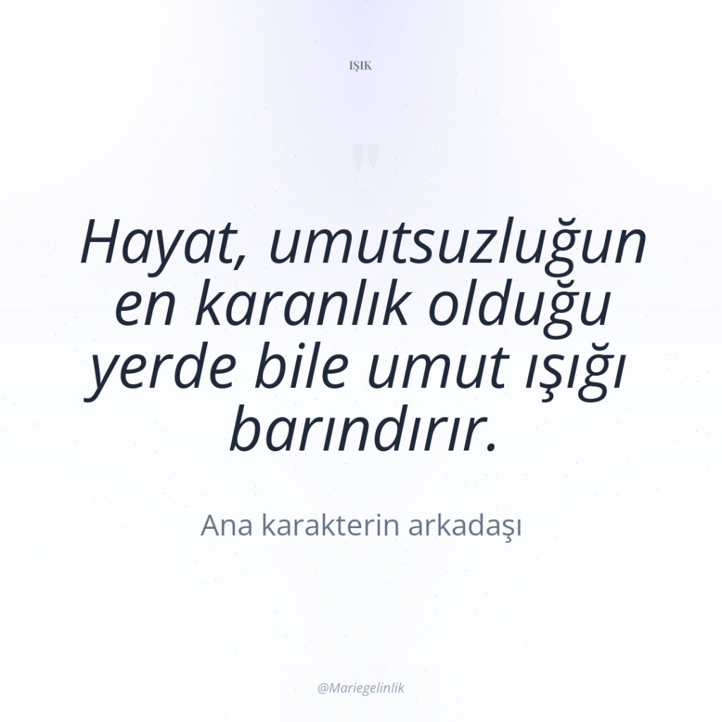 Hayat, umutsuzluğun en karanlık olduğu yerde bile umut ışığı barındırır.
