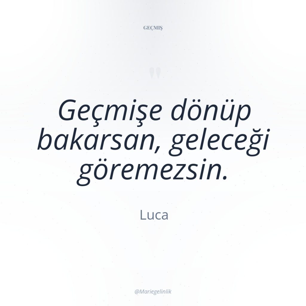 Geçmişe dönüp bakarsan, geleceği göremezsin.