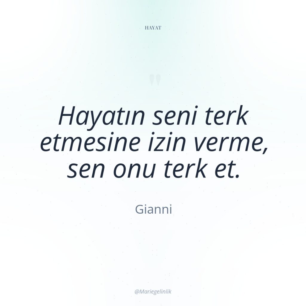 Hayatın seni terk etmesine izin verme, sen onu terk et.