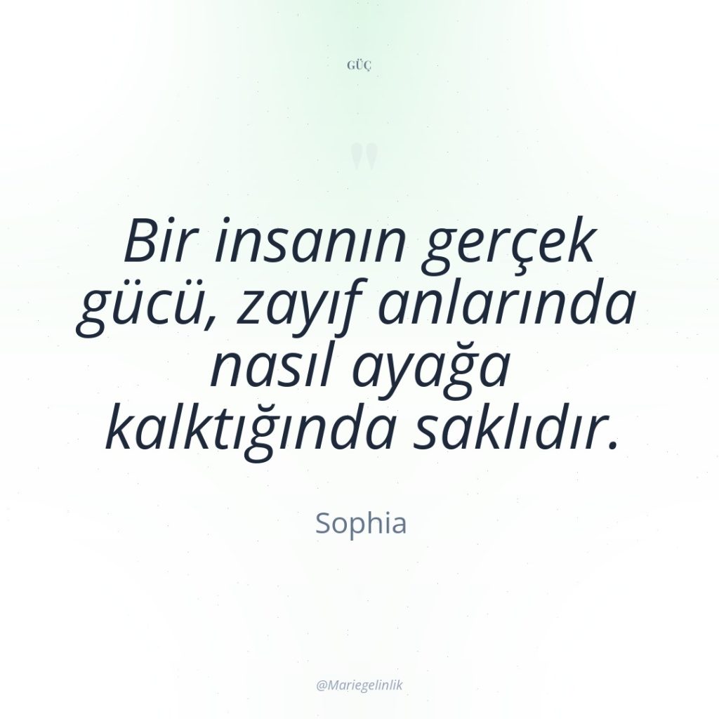 Bir insanın gerçek gücü, zayıf anlarında nasıl ayağa kalktığında saklıdır.