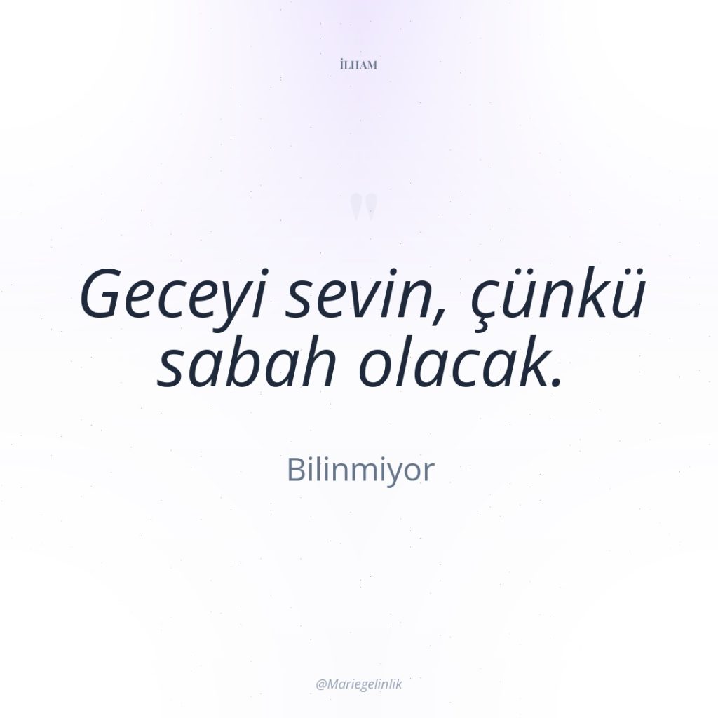 Geceyi sevin, çünkü sabah olacak.