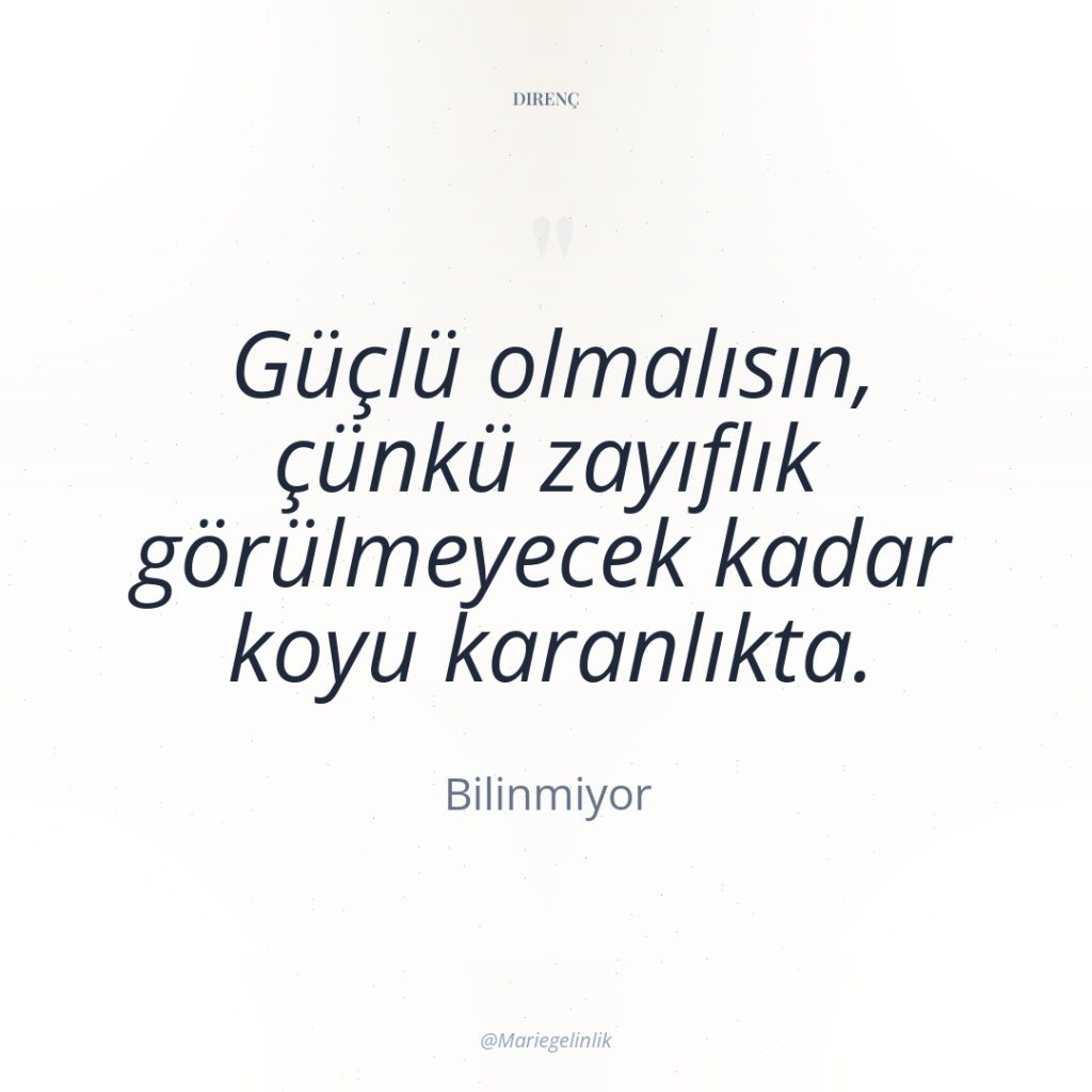 Güçlü olmalısın, çünkü zayıflık görülmeyecek kadar koyu karanlıkta.