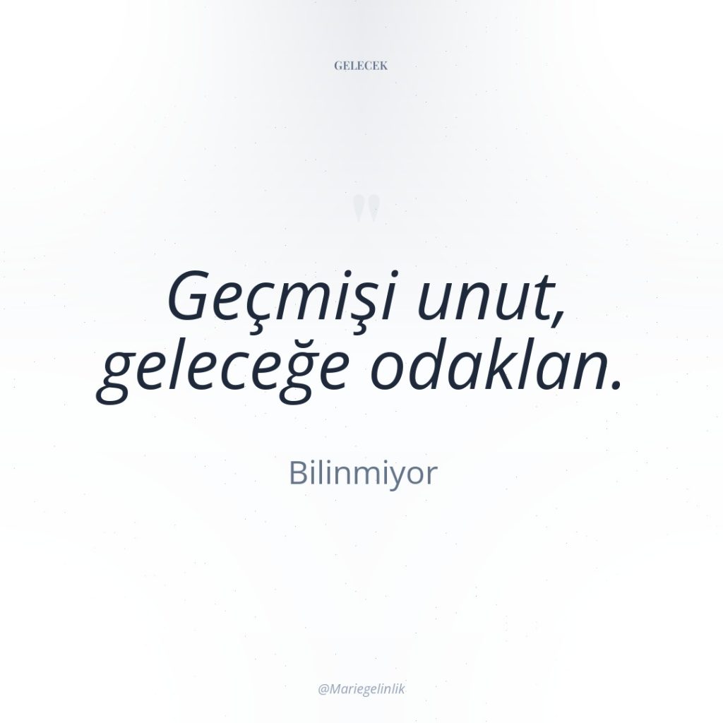 Geçmişi unut, geleceğe odaklan.