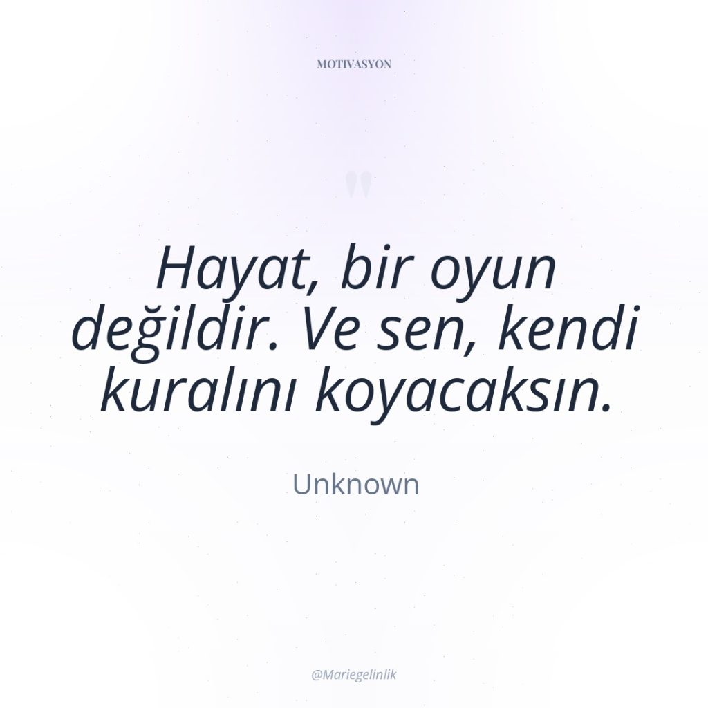 Hayat, bir oyun değildir. Ve sen, kendi kuralını koyacaksın.