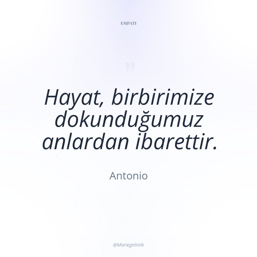 Hayat, birbirimize dokunduğumuz anlardan ibarettir.