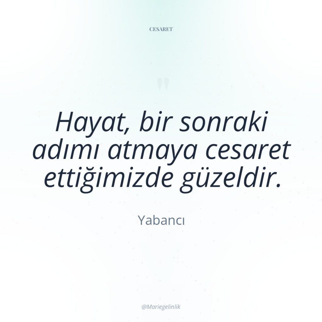 Hayat, bir sonraki adımı atmaya cesaret ettiğimizde güzeldir.