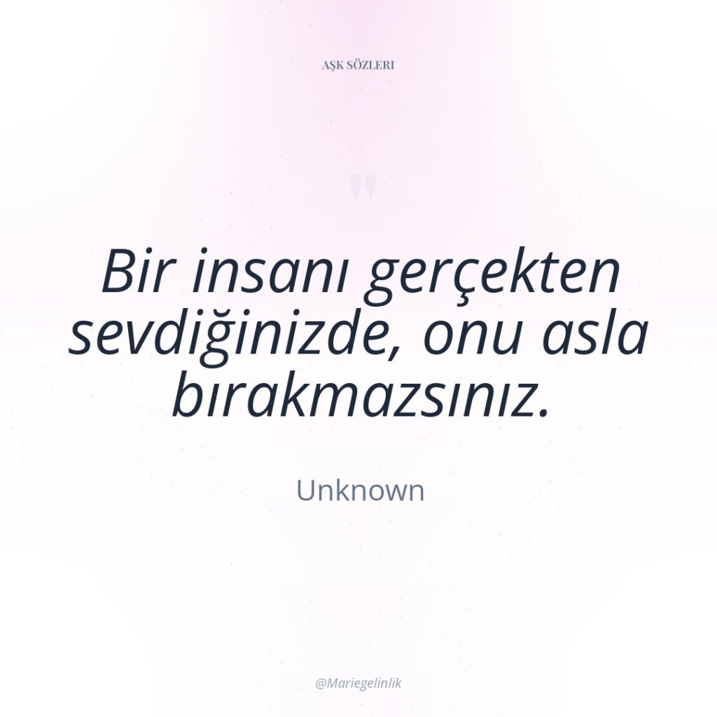 Bir insanı gerçekten sevdiğinizde, onu asla bırakmazsınız.