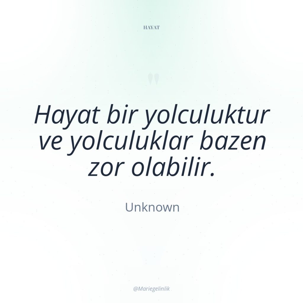 Hayat bir yolculuktur ve yolculuklar bazen zor olabilir.