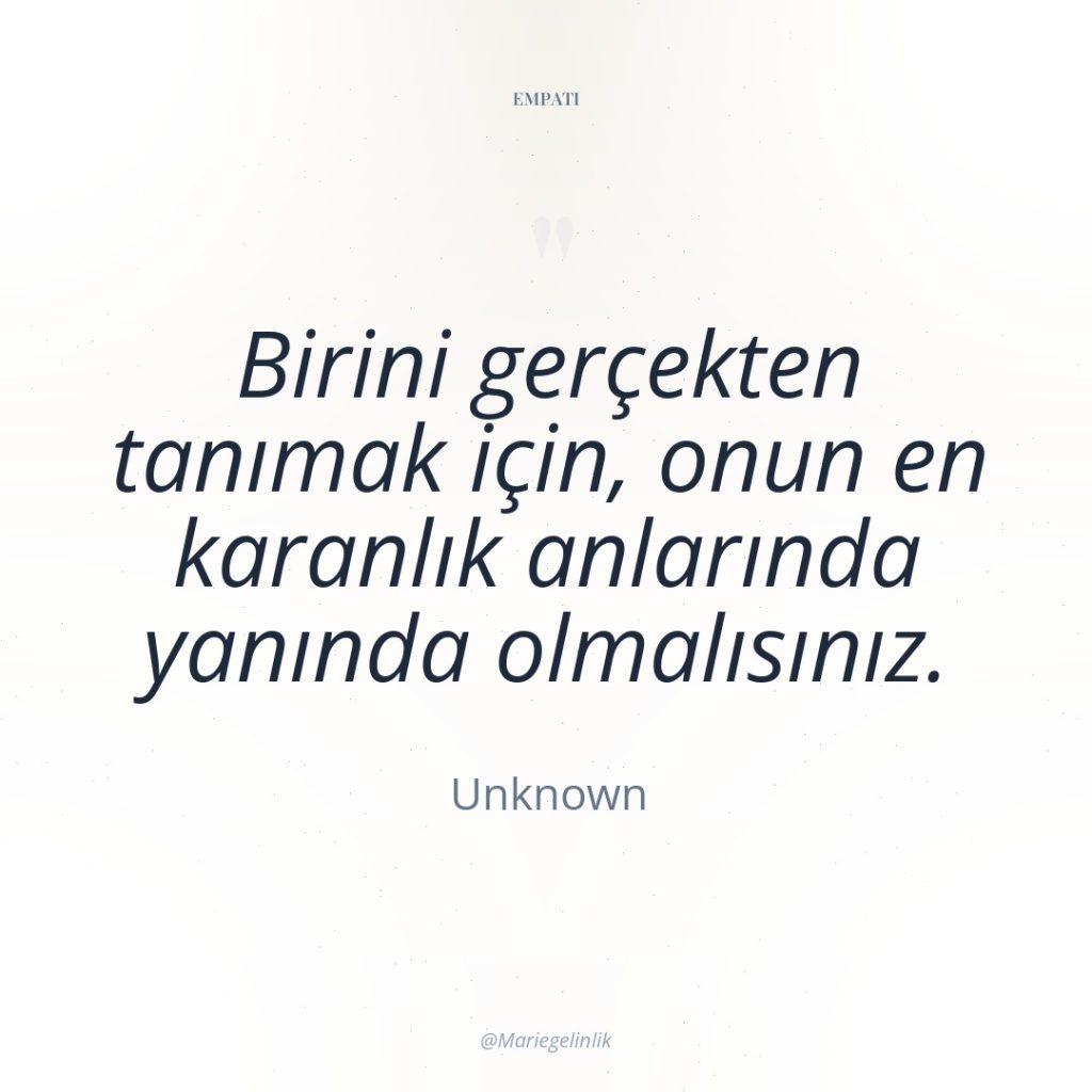 Birini gerçekten tanımak için, onun en karanlık anlarında yanında olmalısınız.