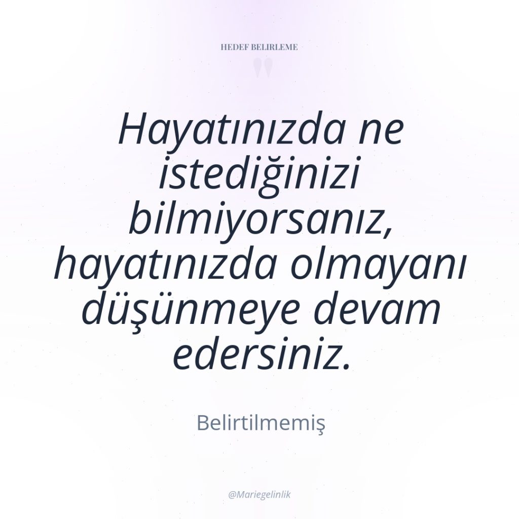 Hayatınızda ne istediğinizi bilmiyorsanız, hayatınızda olmayanı düşünmeye devam edersiniz.