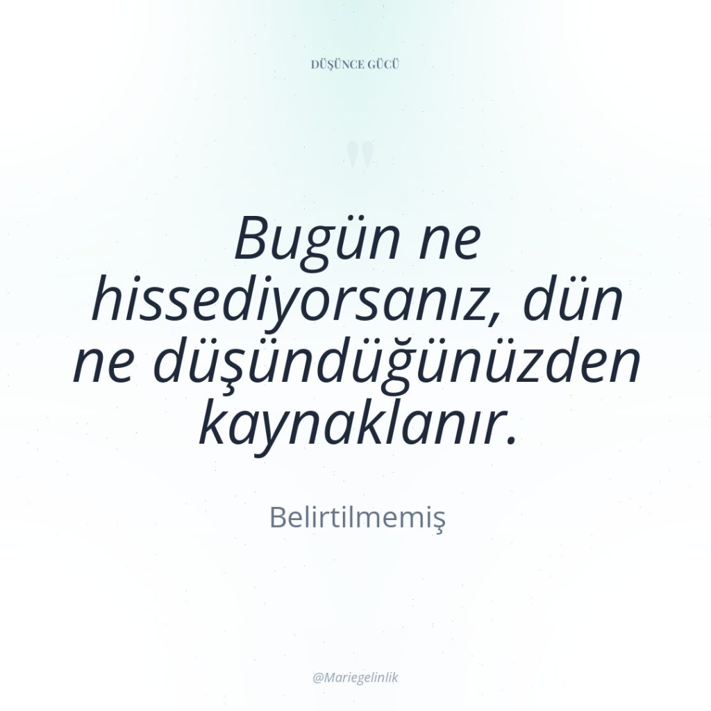 Bugün ne hissediyorsanız, dün ne düşündüğünüzden kaynaklanır.