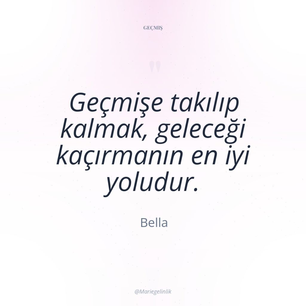 Geçmişe takılıp kalmak, geleceği kaçırmanın en iyi yoludur.