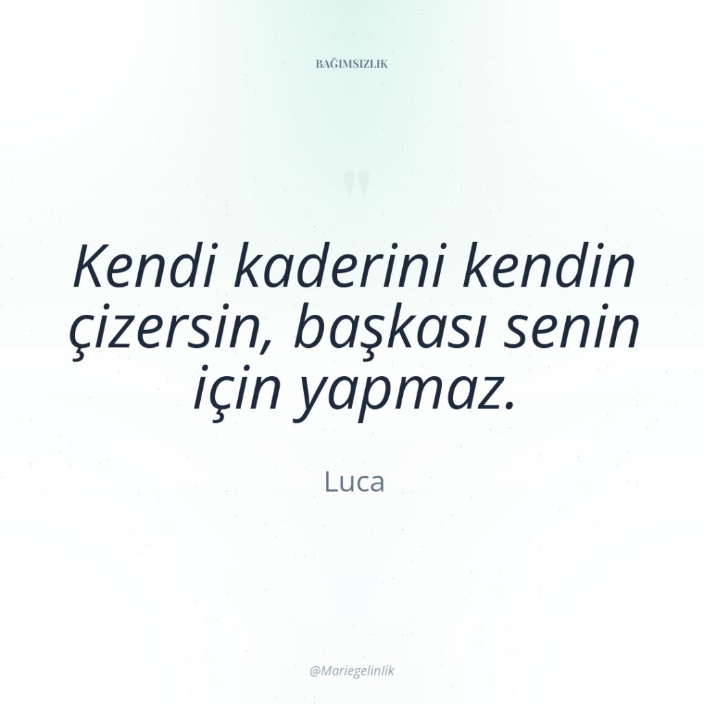 Kendi kaderini kendin çizersin, başkası senin için yapmaz.