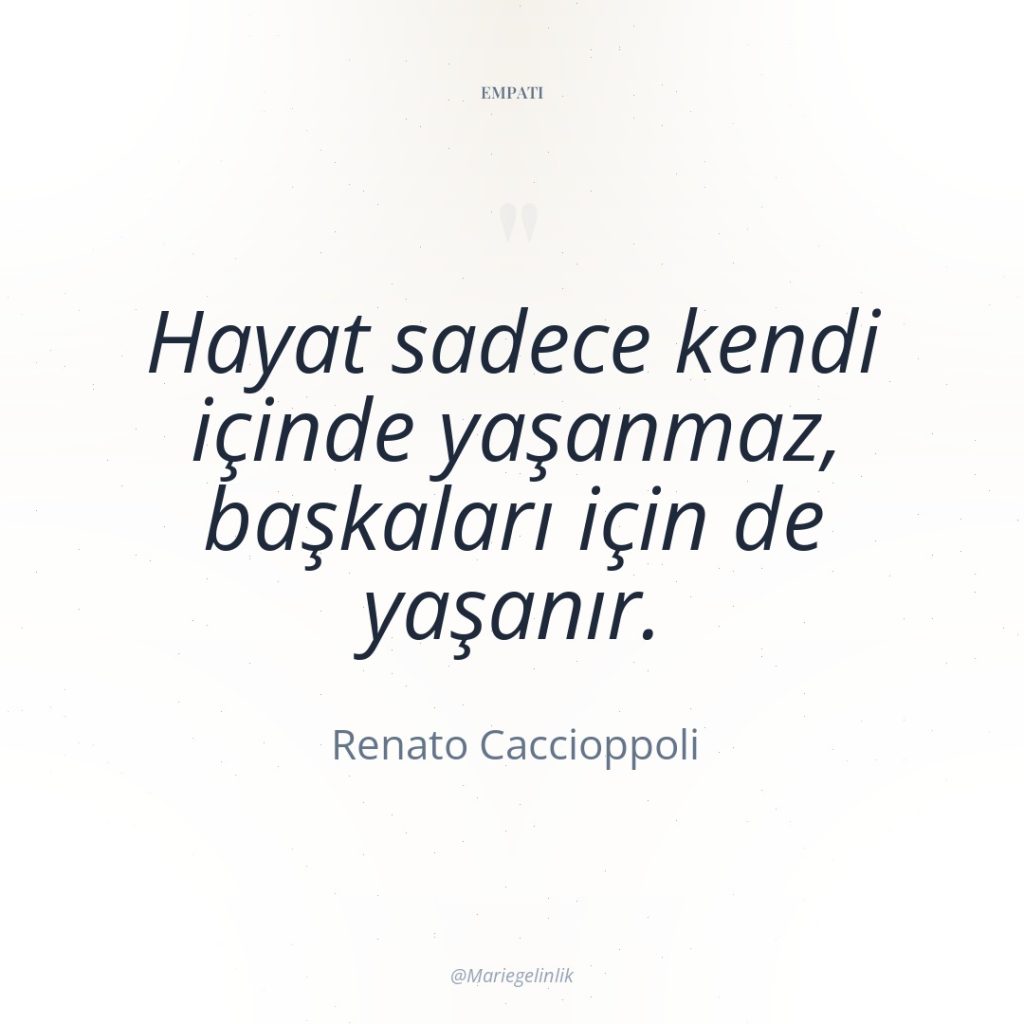 Hayat sadece kendi içinde yaşanmaz, başkaları için de yaşanır.