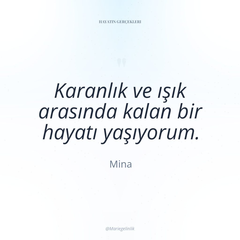 Karanlık ve ışık arasında kalan bir hayatı yaşıyorum.