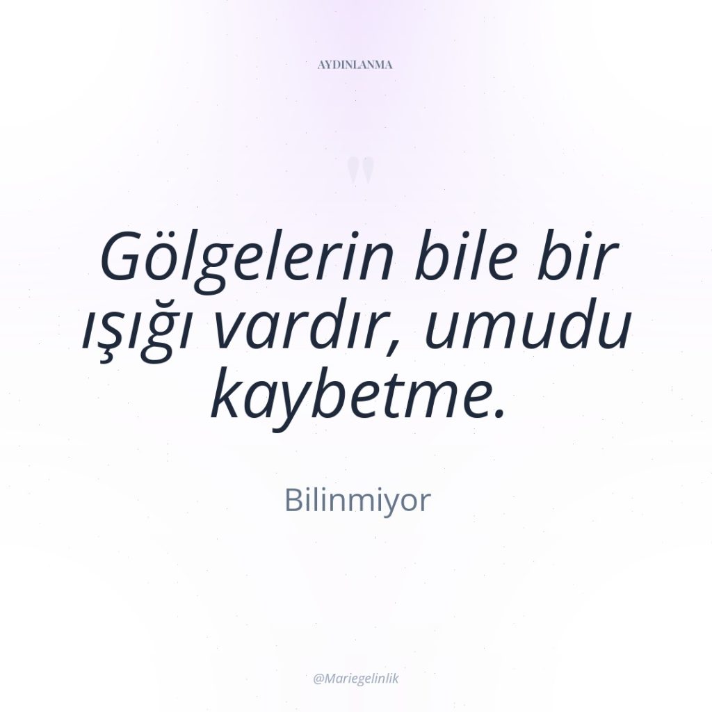 Gölgelerin bile bir ışığı vardır, umudu kaybetme.