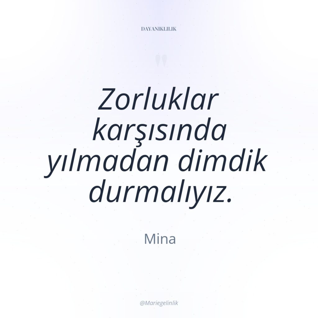 Zorluklar karşısında yılmadan dimdik durmalıyız.
