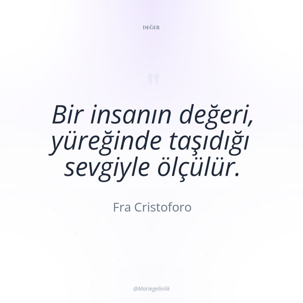 Bir insanın değeri, yüreğinde taşıdığı sevgiyle ölçülür.