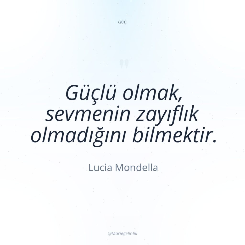 Güçlü olmak, sevmenin zayıflık olmadığını bilmektir.