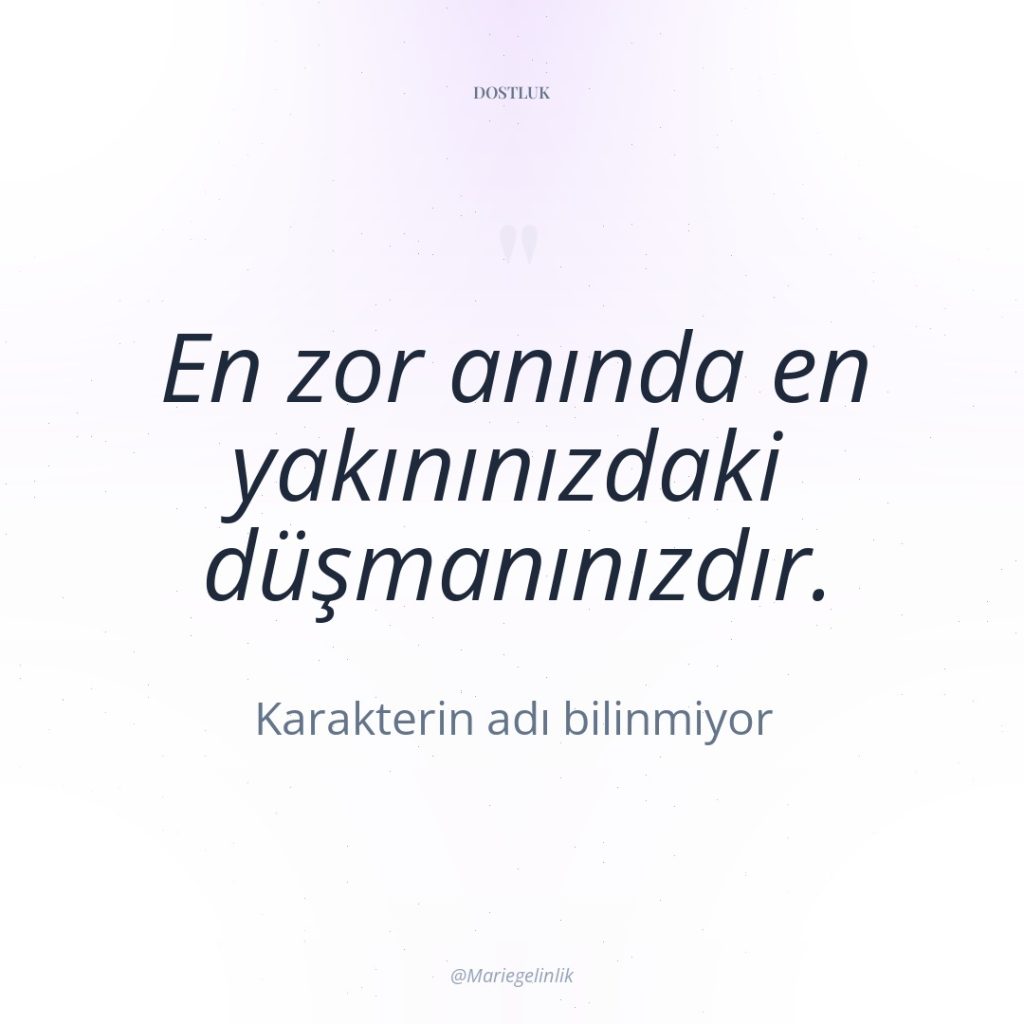 En zor anında en yakınınızdaki düşmanınızdır.