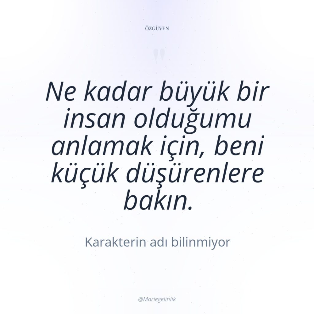 Ne kadar büyük bir insan olduğumu anlamak için, beni küçük…