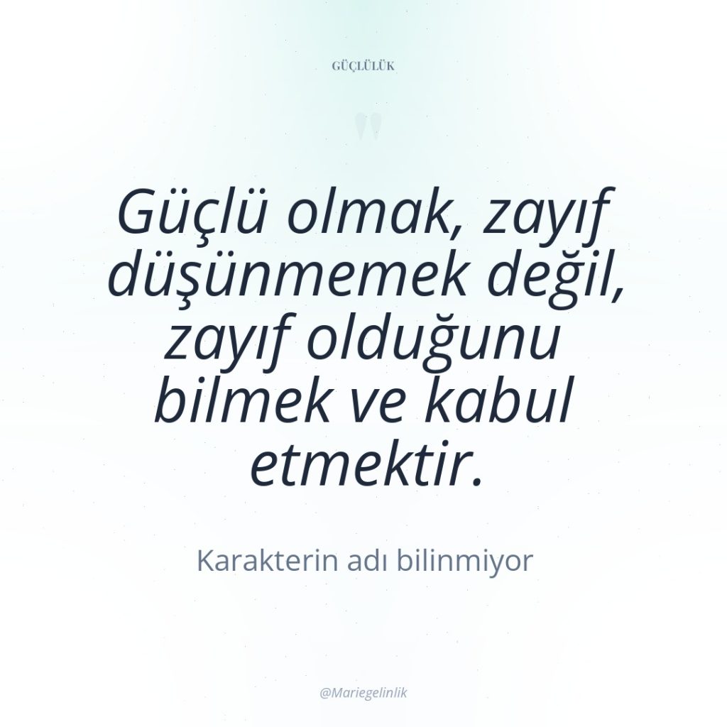 Güçlü olmak, zayıf düşünmemek değil, zayıf olduğunu bilmek ve kabul…